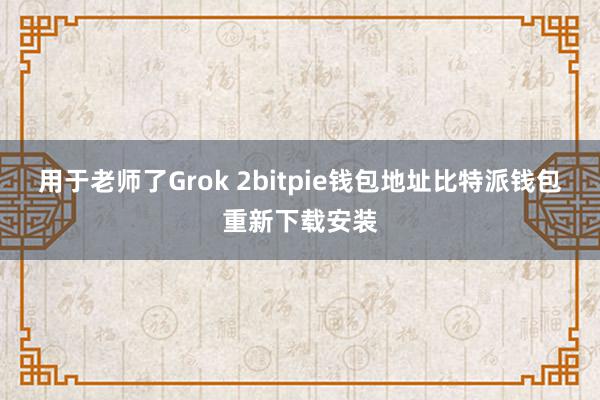 用于老师了Grok 2bitpie钱包地址比特派钱包重新下载安装