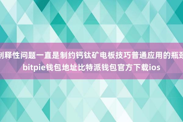 剖释性问题一直是制约钙钛矿电板技巧普通应用的瓶颈bitpie钱包地址比特派钱包官方下载ios