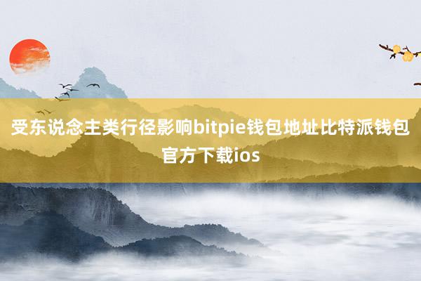 受东说念主类行径影响bitpie钱包地址比特派钱包官方下载ios