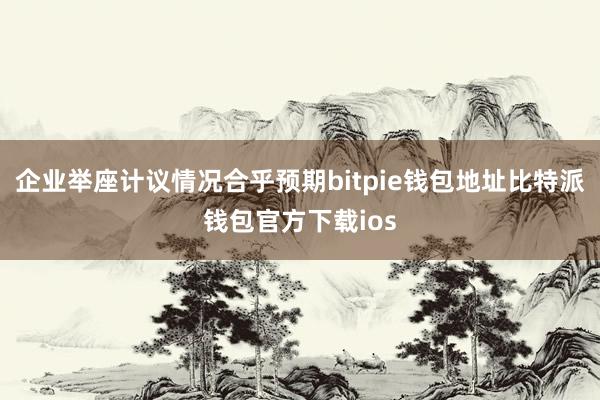 企业举座计议情况合乎预期bitpie钱包地址比特派钱包官方下载ios