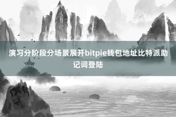 演习分阶段分场景展开bitpie钱包地址比特派助记词登陆