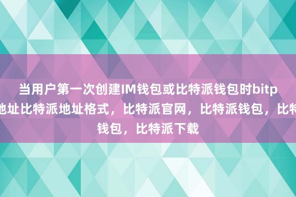 当用户第一次创建IM钱包或比特派钱包时bitpie钱包地址比特派地址格式，比特派官网，比特派钱包，比特派下载