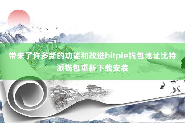 带来了许多新的功能和改进bitpie钱包地址比特派钱包重新下载安装