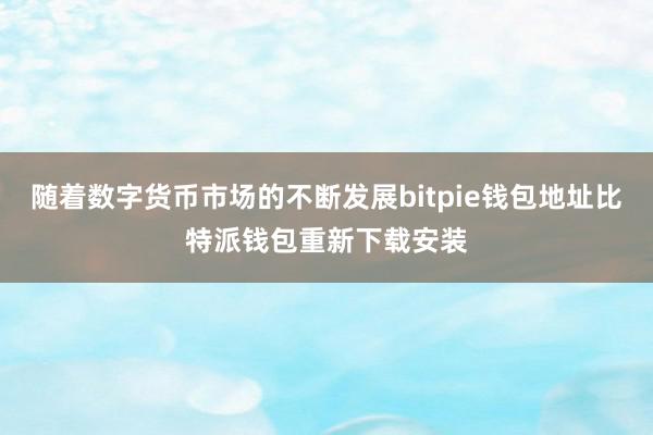 随着数字货币市场的不断发展bitpie钱包地址比特派钱包重新下载安装