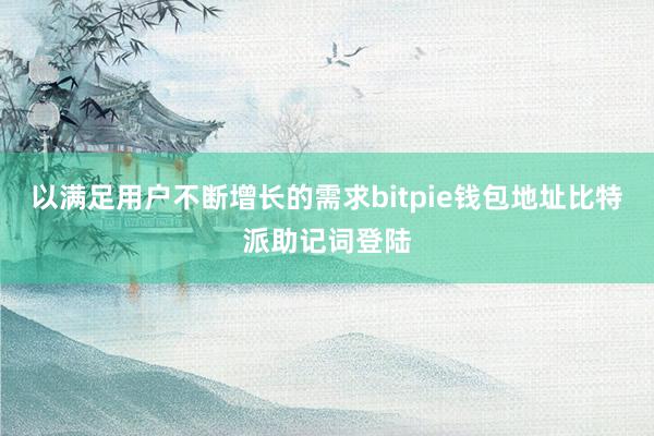 以满足用户不断增长的需求bitpie钱包地址比特派助记词登陆