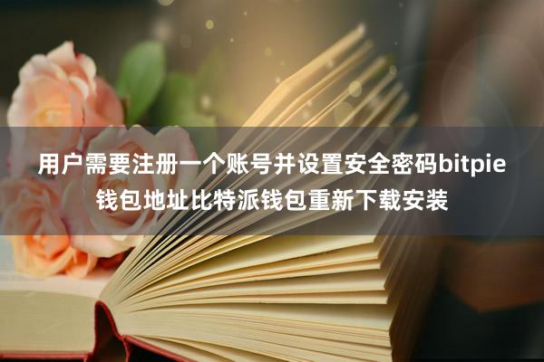 用户需要注册一个账号并设置安全密码bitpie钱包地址比特派钱包重新下载安装