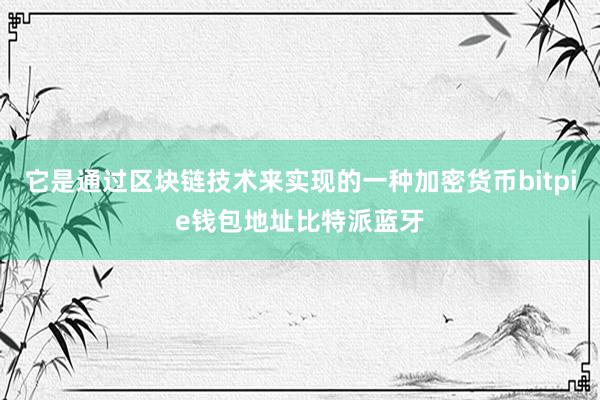 它是通过区块链技术来实现的一种加密货币bitpie钱包地址比特派蓝牙