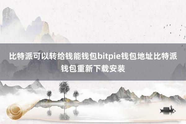 比特派可以转给钱能钱包bitpie钱包地址比特派钱包重新下载安装