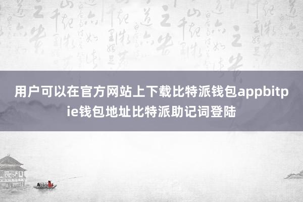 用户可以在官方网站上下载比特派钱包appbitpie钱包地址比特派助记词登陆