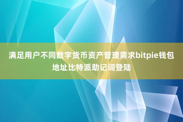 满足用户不同数字货币资产管理需求bitpie钱包地址比特派助记词登陆