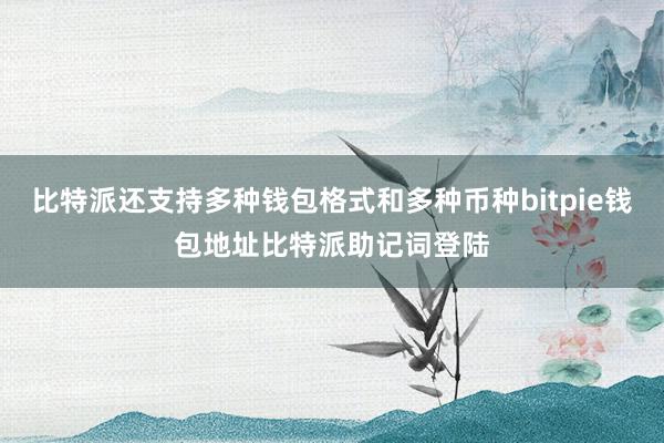 比特派还支持多种钱包格式和多种币种bitpie钱包地址比特派助记词登陆