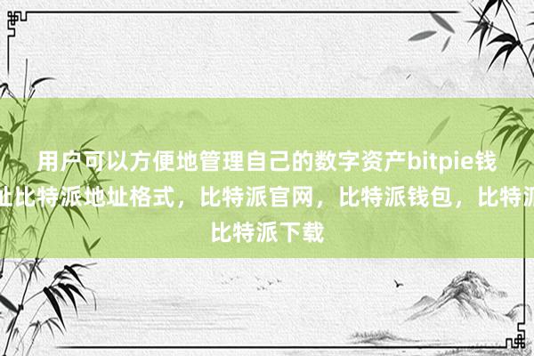 用户可以方便地管理自己的数字资产bitpie钱包地址比特派地址格式，比特派官网，比特派钱包，比特派下载