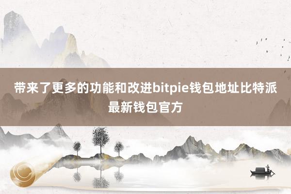 带来了更多的功能和改进bitpie钱包地址比特派最新钱包官方