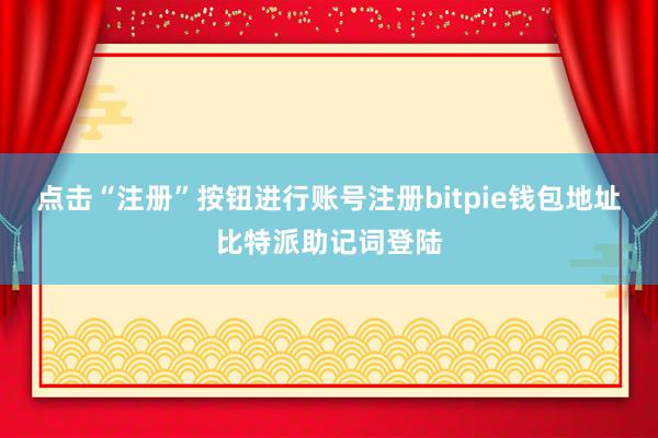 点击“注册”按钮进行账号注册bitpie钱包地址比特派助记词登陆