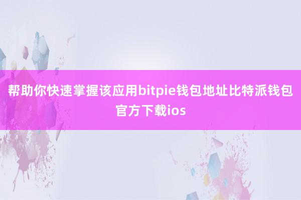 帮助你快速掌握该应用bitpie钱包地址比特派钱包官方下载ios