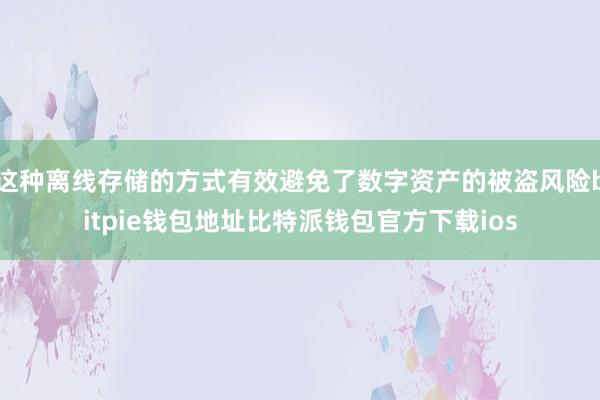 这种离线存储的方式有效避免了数字资产的被盗风险bitpie钱包地址比特派钱包官方下载ios