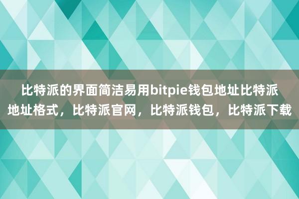 比特派的界面简洁易用bitpie钱包地址比特派地址格式，比特派官网，比特派钱包，比特派下载