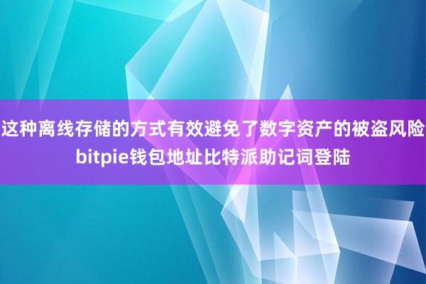 这种离线存储的方式有效避免了数字资产的被盗风险bitpie钱包地址比特派助记词登陆