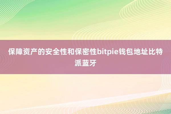 保障资产的安全性和保密性bitpie钱包地址比特派蓝牙