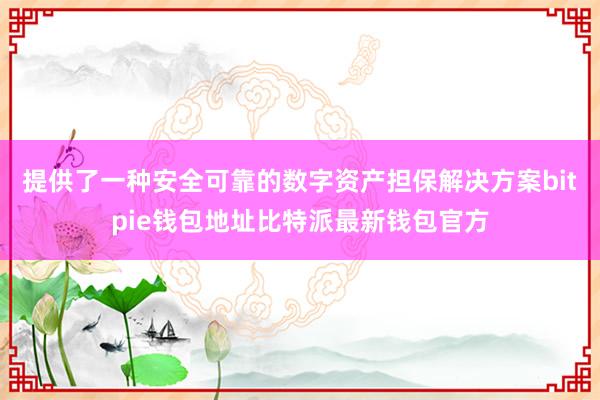 提供了一种安全可靠的数字资产担保解决方案bitpie钱包地址比特派最新钱包官方