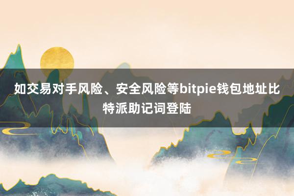 如交易对手风险、安全风险等bitpie钱包地址比特派助记词登陆