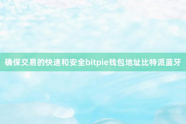 确保交易的快速和安全bitpie钱包地址比特派蓝牙