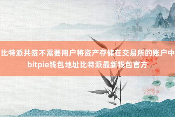 比特派共签不需要用户将资产存储在交易所的账户中bitpie钱包地址比特派最新钱包官方