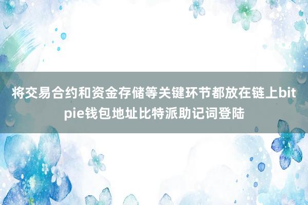 将交易合约和资金存储等关键环节都放在链上bitpie钱包地址比特派助记词登陆