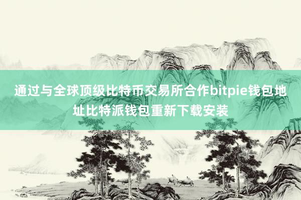 通过与全球顶级比特币交易所合作bitpie钱包地址比特派钱包重新下载安装