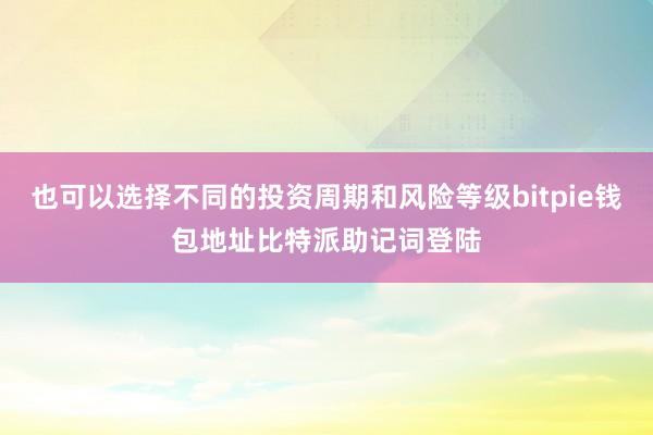 也可以选择不同的投资周期和风险等级bitpie钱包地址比特派助记词登陆