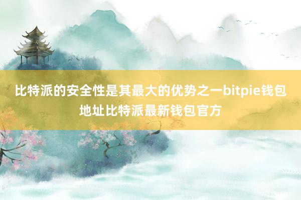 比特派的安全性是其最大的优势之一bitpie钱包地址比特派最新钱包官方