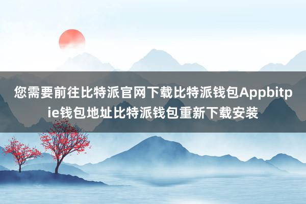 您需要前往比特派官网下载比特派钱包Appbitpie钱包地址比特派钱包重新下载安装