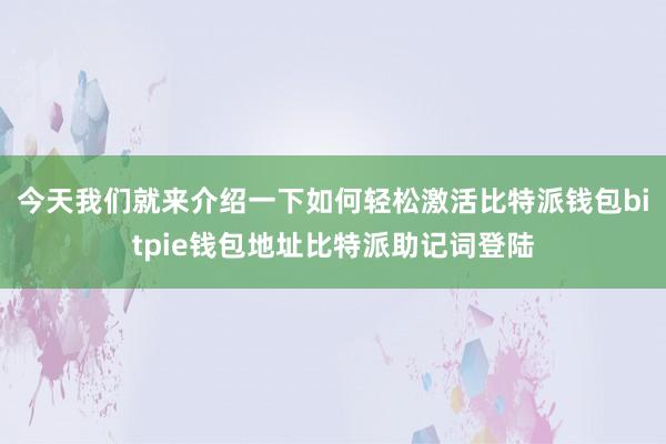 今天我们就来介绍一下如何轻松激活比特派钱包bitpie钱包地址比特派助记词登陆