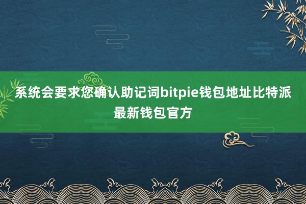 系统会要求您确认助记词bitpie钱包地址比特派最新钱包官方