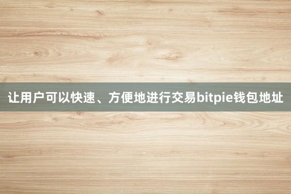 让用户可以快速、方便地进行交易bitpie钱包地址