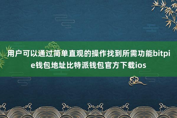 用户可以通过简单直观的操作找到所需功能bitpie钱包地址比特派钱包官方下载ios