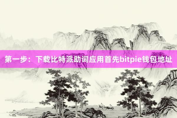 第一步：下载比特派助词应用首先bitpie钱包地址