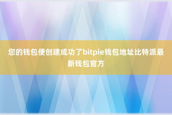 您的钱包便创建成功了bitpie钱包地址比特派最新钱包官方