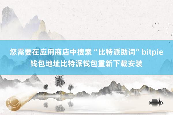 您需要在应用商店中搜索“比特派助词”bitpie钱包地址比特派钱包重新下载安装