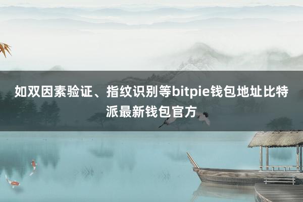 如双因素验证、指纹识别等bitpie钱包地址比特派最新钱包官方