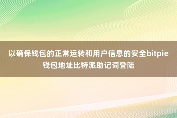 以确保钱包的正常运转和用户信息的安全bitpie钱包地址比特派助记词登陆