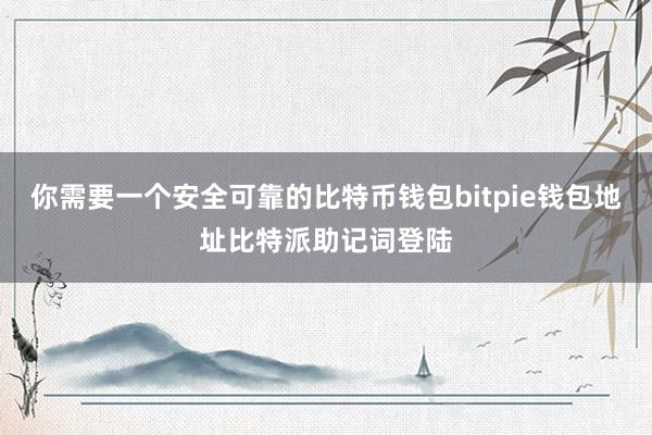 你需要一个安全可靠的比特币钱包bitpie钱包地址比特派助记词登陆