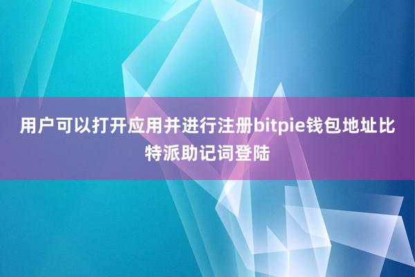 用户可以打开应用并进行注册bitpie钱包地址比特派助记词登陆