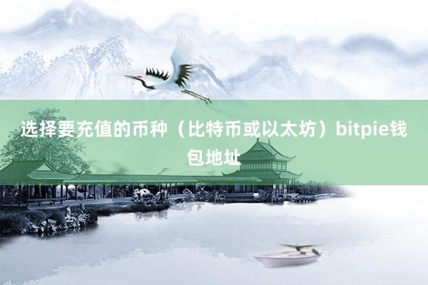 选择要充值的币种（比特币或以太坊）bitpie钱包地址