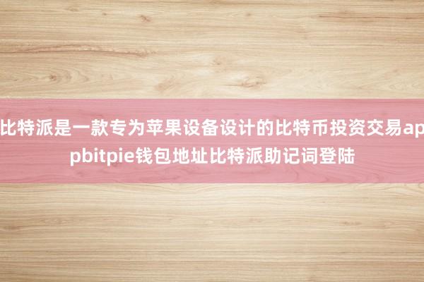 比特派是一款专为苹果设备设计的比特币投资交易appbitpie钱包地址比特派助记词登陆