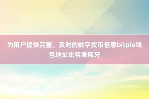 为用户提供完整、及时的数字货币信息bitpie钱包地址比特派蓝牙