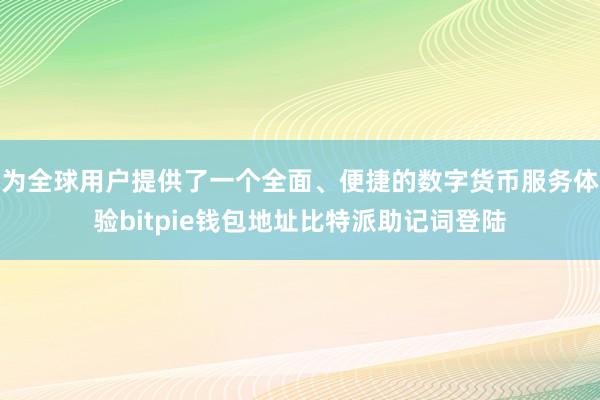 为全球用户提供了一个全面、便捷的数字货币服务体验bitpie钱包地址比特派助记词登陆