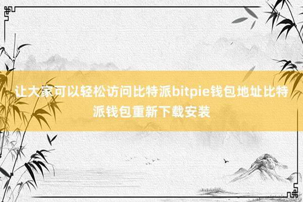 让大家可以轻松访问比特派bitpie钱包地址比特派钱包重新下载安装