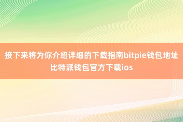 接下来将为你介绍详细的下载指南bitpie钱包地址比特派钱包官方下载ios