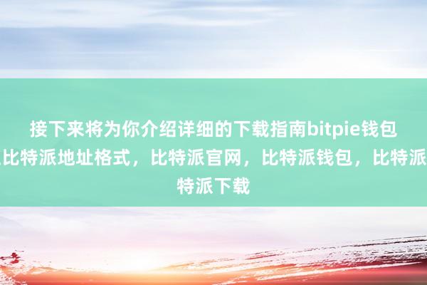 接下来将为你介绍详细的下载指南bitpie钱包地址比特派地址格式，比特派官网，比特派钱包，比特派下载